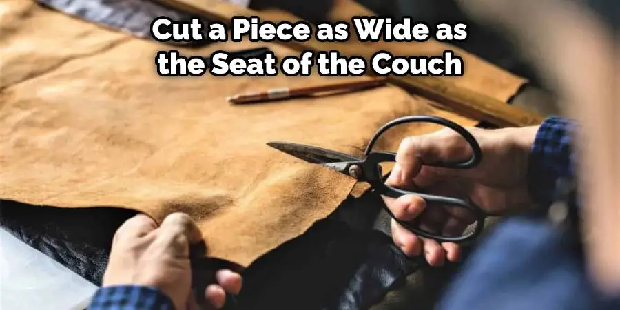 Cut a piece as wide as the seat of the couch