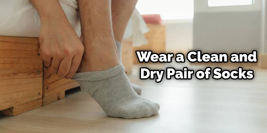 Wear a clean and dry pair of socks