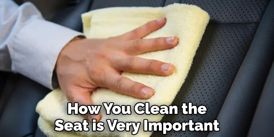 How You Clean the
Seat is Very Important