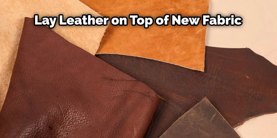 Lay leather on top of new fabric