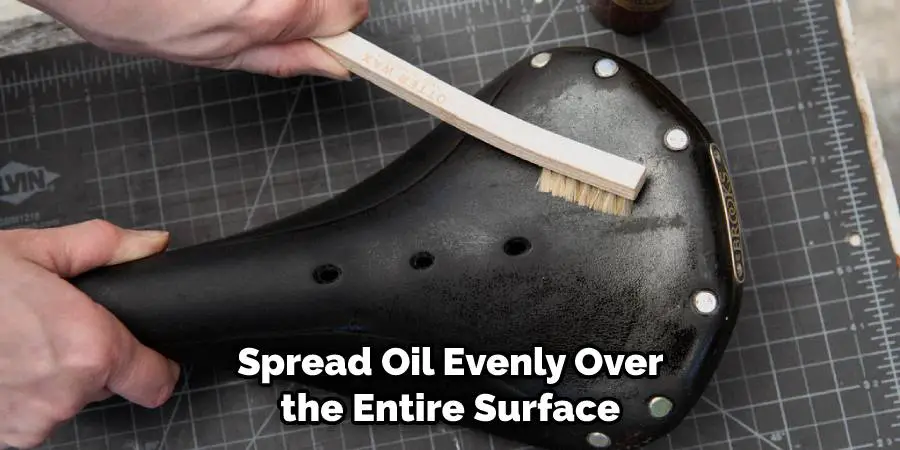 Spread oil evenly over the entire surface