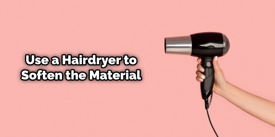 Use a hairdryer to soften the material