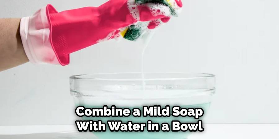 Combine a mild soap with water in a bowl
