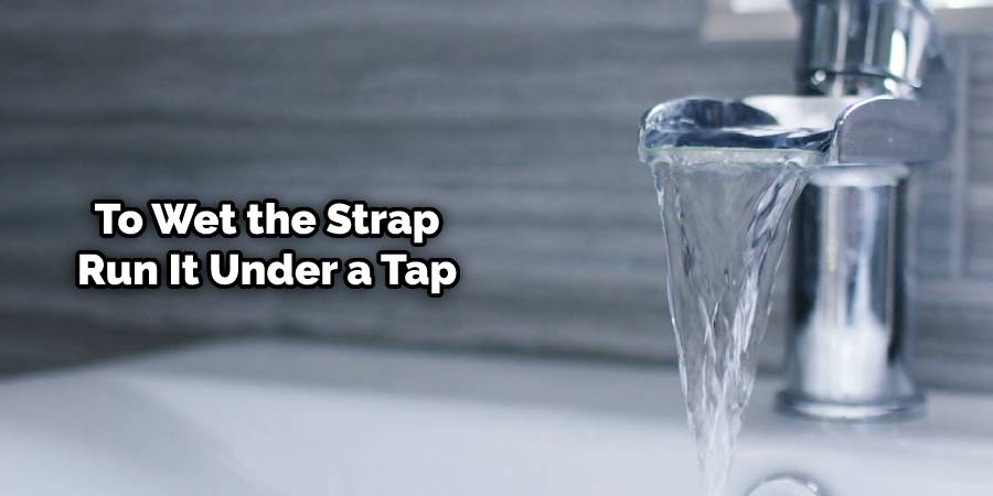 To wet the strap, run it under a tap