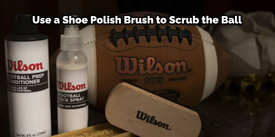 Use a shoe polish brush to scrub the ball