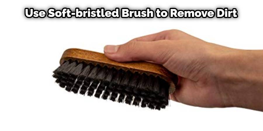 Use a Soft-bristled Brush to Remove Dirt
