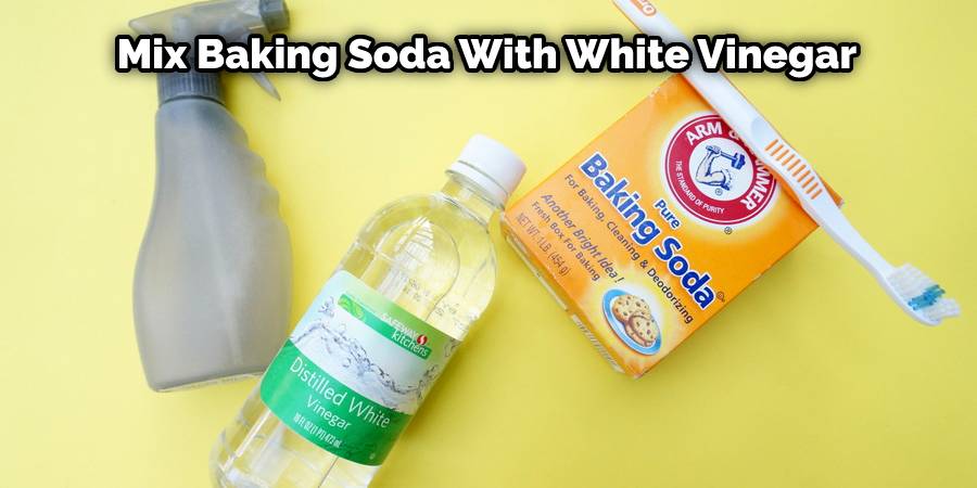 Mix baking soda with white vinegar