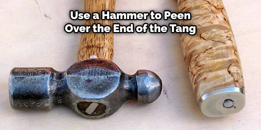 Use a hammer to peen over the end of the tang