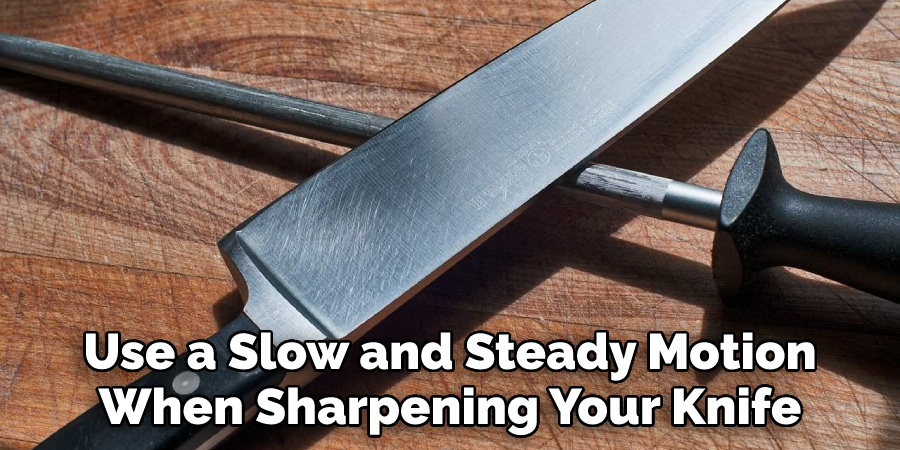 Use a Slow and Steady Motion
When Sharpening Your Knife