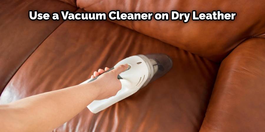 Use a Vacuum Cleaner on Dry Leather