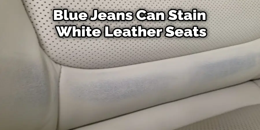 Blue Jeans Can Stain  White Leather Seats