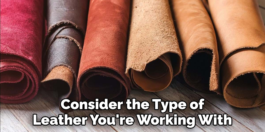 Consider the Type of
Leather You're Working With