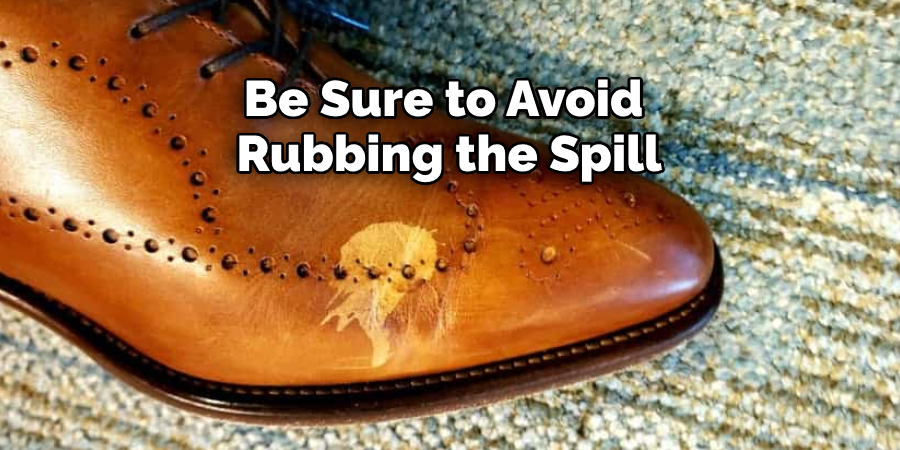 Be Sure to Avoid  Rubbing the Spill