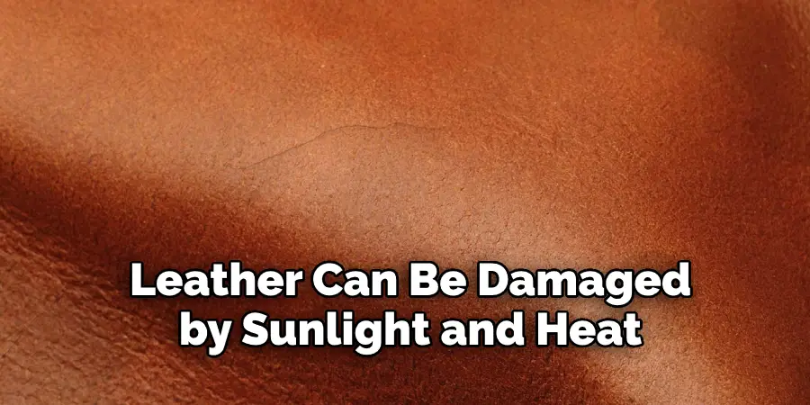 Leather Can Be Damaged  by Sunlight and Heat