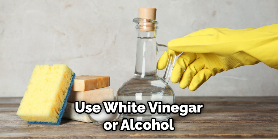 Use White Vinegar or Alcohol