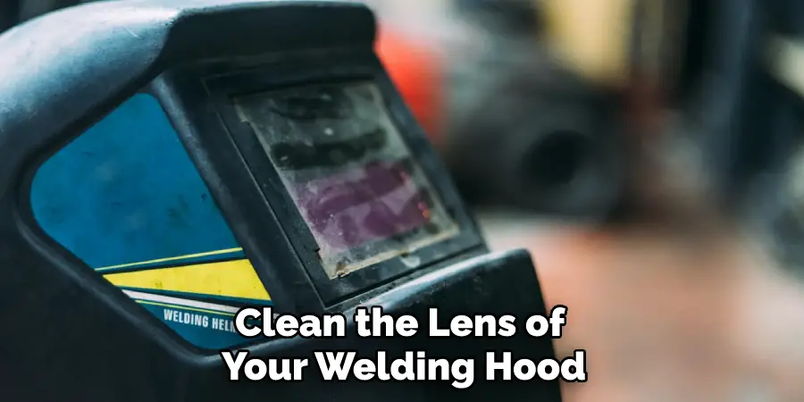Clean the Lens of Your Welding Hood