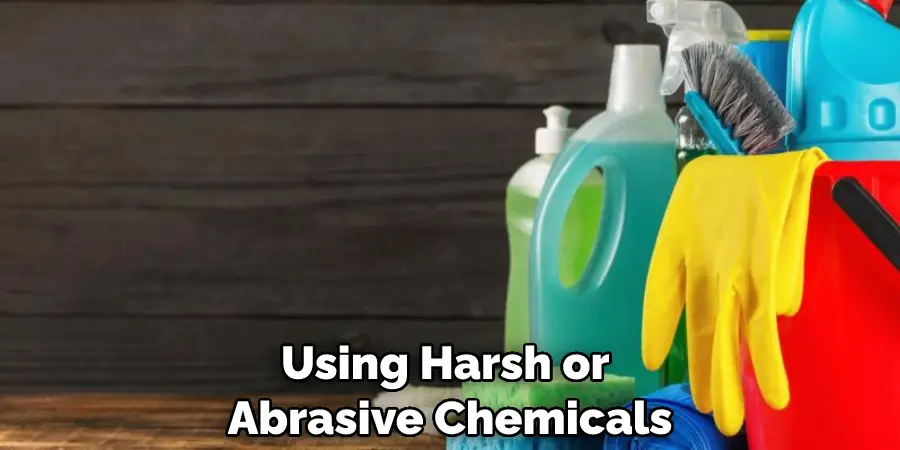 Using Harsh or Abrasive Chemicals