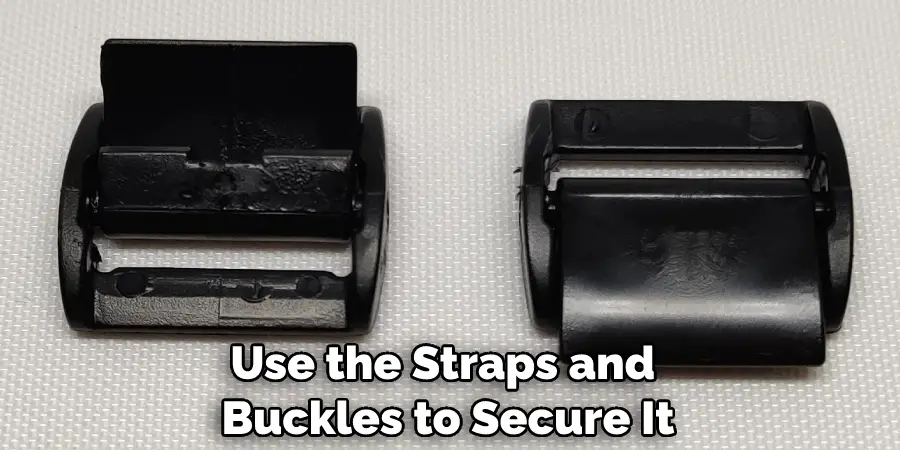 Use the Straps and Buckles to Secure It