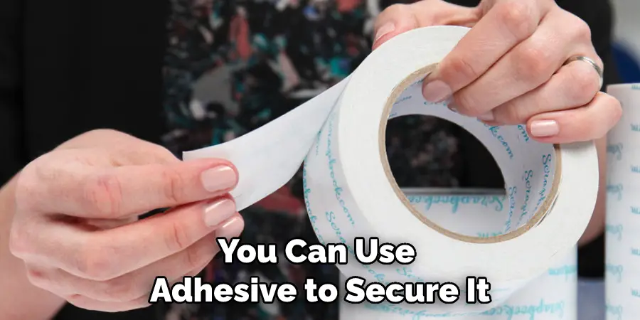 You Can Use Adhesive to Secure It
