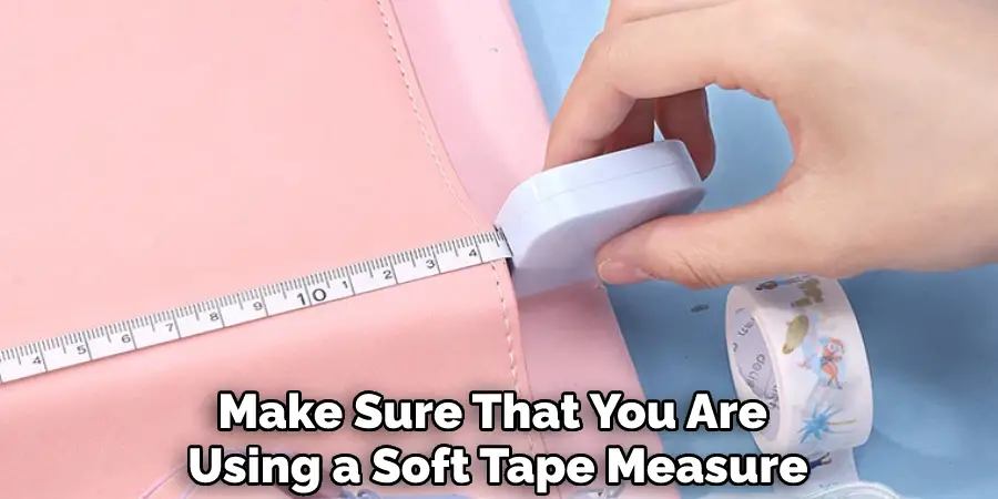 Make Sure That You Are Using a Soft Tape Measure