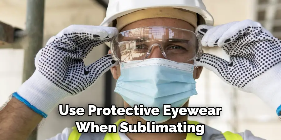 Use Protective Eyewear When Sublimating