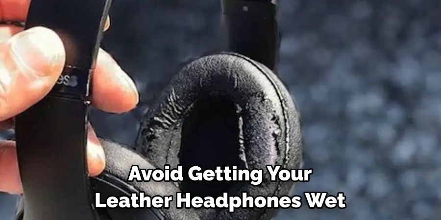 Avoid Getting Your
Leather Headphones Wet