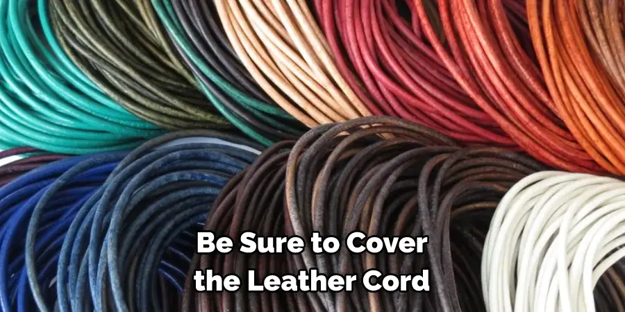 Be Sure to Cover 
the Leather Cord