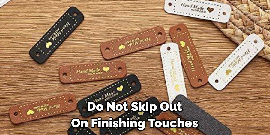 Do Not Skip Out 
On Finishing Touches