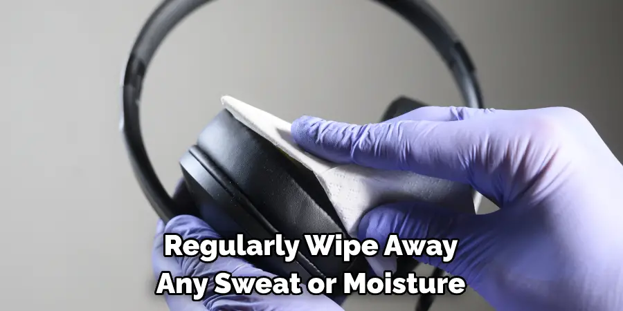 Regularly Wipe Away 
Any Sweat or Moisture