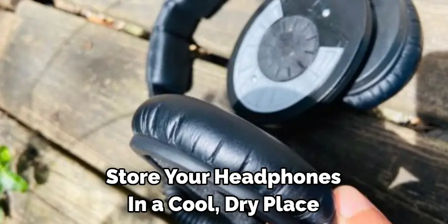 Store Your Headphones 
In a Cool, Dry Place