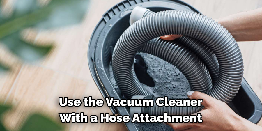 Use the Vacuum Cleaner 
With a Hose Attachment
