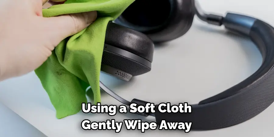 Using a Soft Cloth 
Gently Wipe Away
