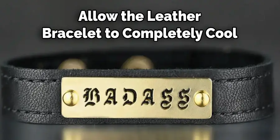 Allow the Leather 
Bracelet to Completely Cool