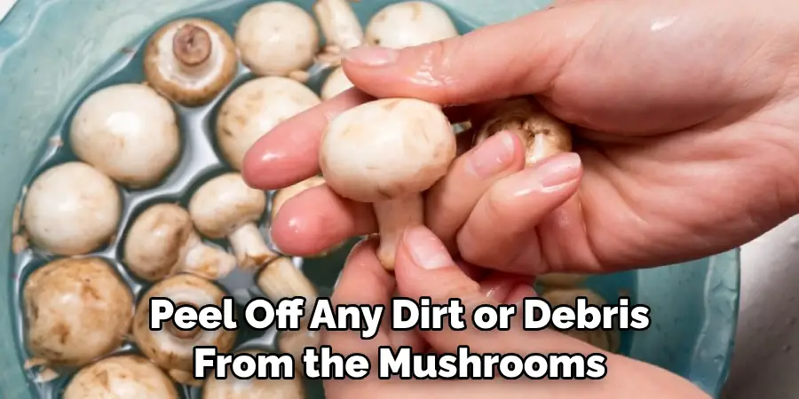 Peel Off Any Dirt or Debris From the Mushrooms