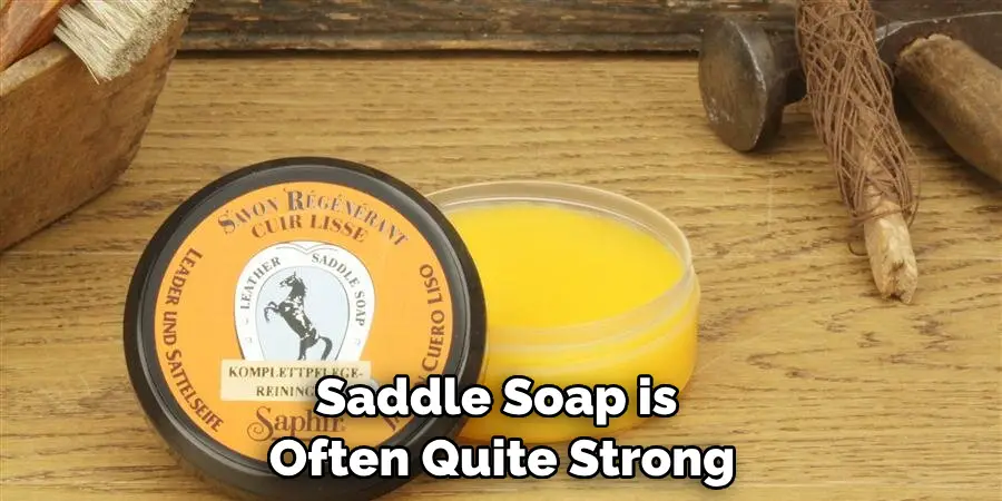 Saddle Soap is Often Quite Strong