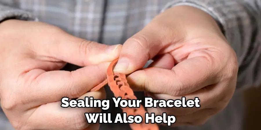 Sealing Your Bracelet Will Also Help