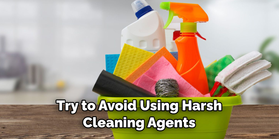 Try to Avoid Using Harsh 
Cleaning Agents