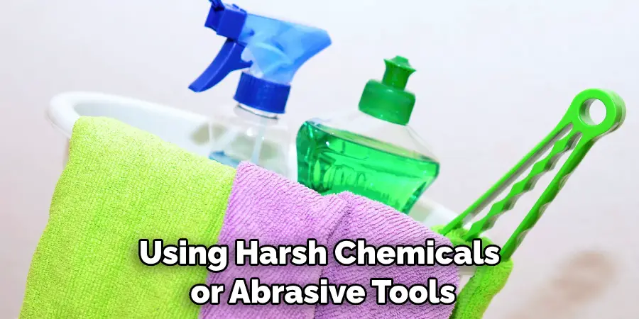 Using Harsh Chemicals or Abrasive Tools