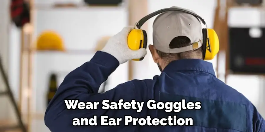 Wear Safety Goggles and Ear Protection 