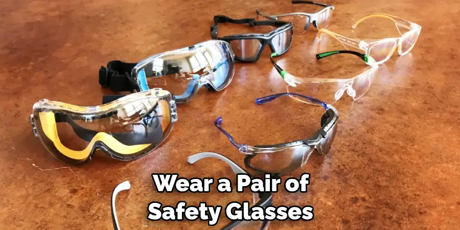 Wear a Pair of Safety Glasses 