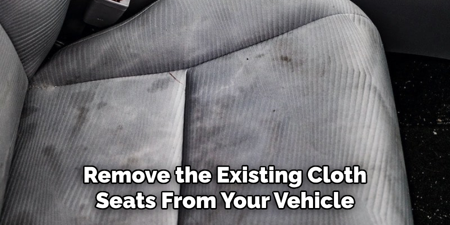 Remove the Existing Cloth Seats From Your Vehicle