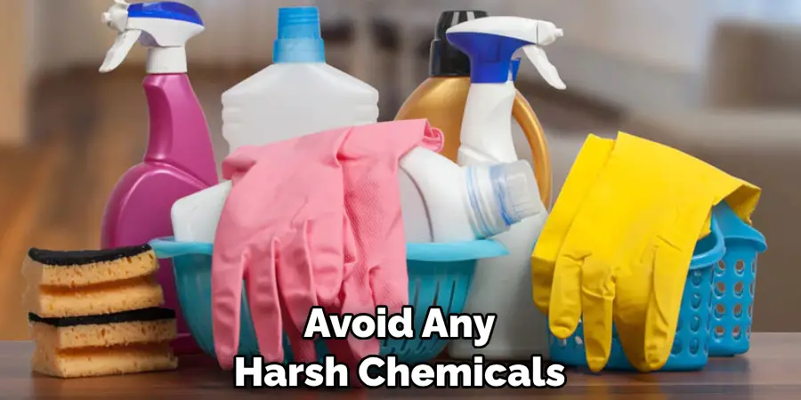 Avoid Any Harsh Chemicals