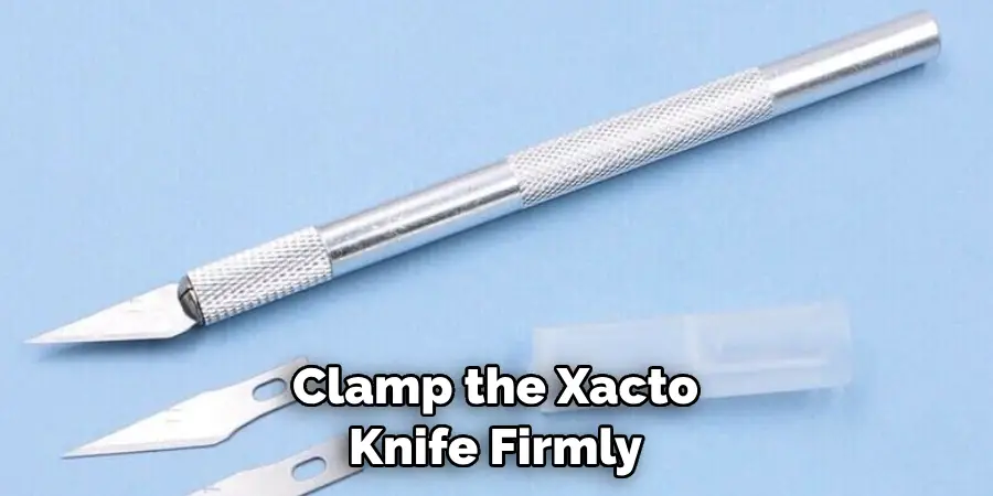 Clamp the Xacto Knife Firmly