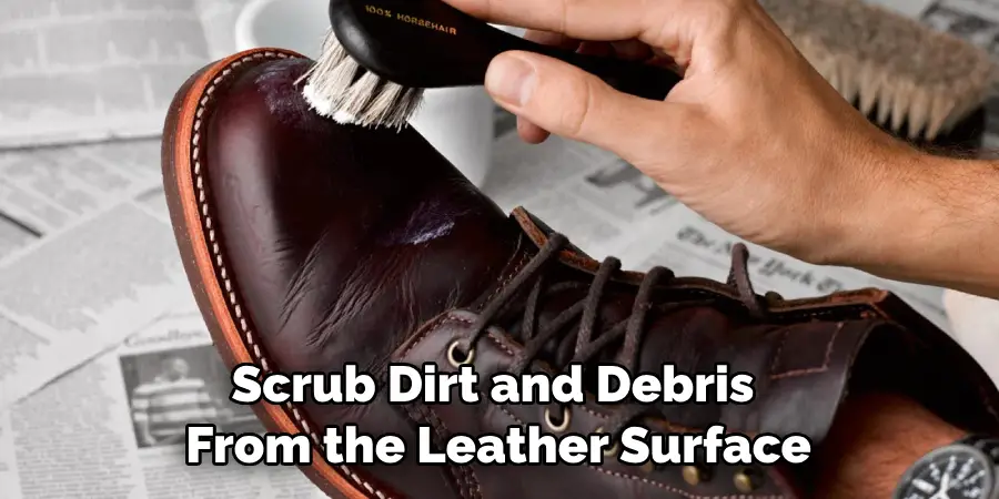 scrub dirt and debris from the leather surface
