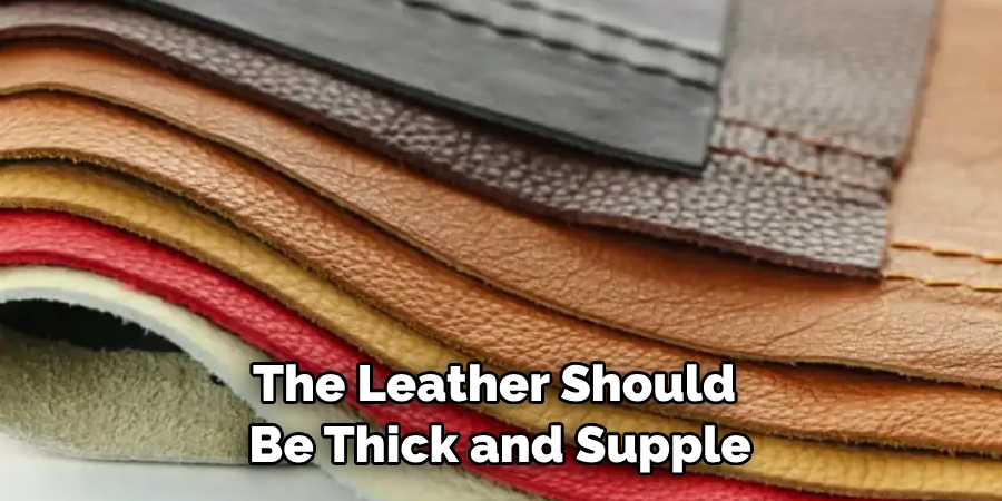 The Leather Should Be Thick and Supple