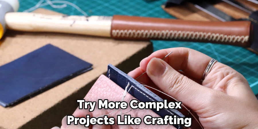 Try More Complex 
Projects Like Crafting