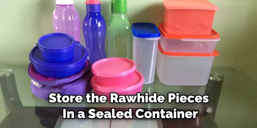 Store the Rawhide Pieces in a Sealed Container