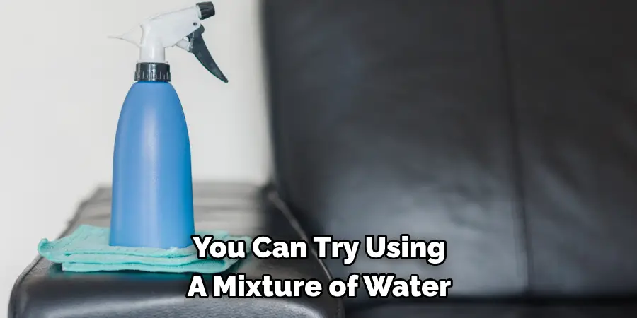 You Can Try Using 
A Mixture of Water