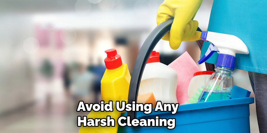 Avoid Using Any Harsh Cleaning 