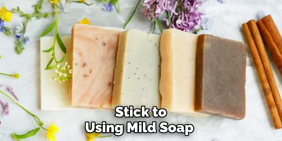 Stick to Using Mild Soap 